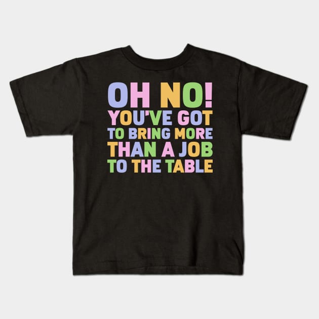 Oh No You've Got To Bring More Than A Job To The Table Kids T-Shirt by Gilbert Layla